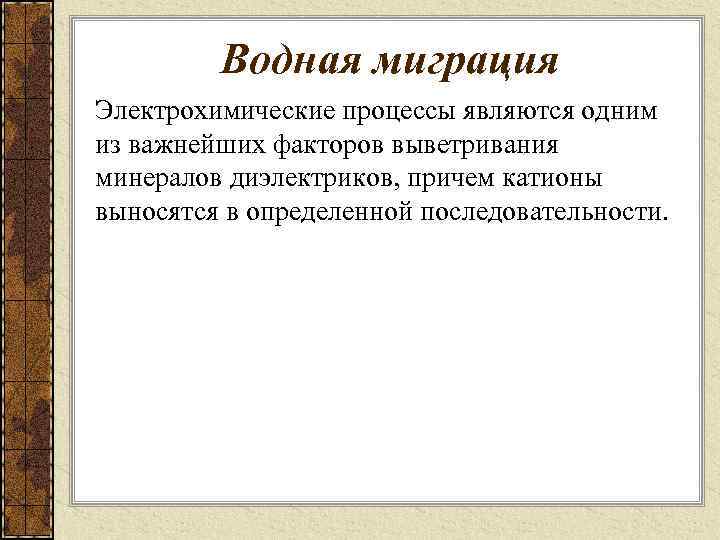 Водная миграция Электрохимические процессы являются одним из важнейших факторов выветривания минералов диэлектриков, причем катионы