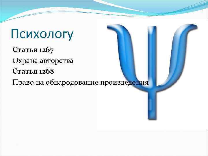 Психологу Статья 1267 Охрана авторства Статья 1268 Право на обнародование произведения 