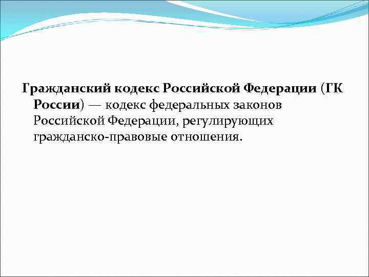 Гражданский кодекс Российской Федерации (ГК России) — кодекс федеральных законов Российской Федерации, регулирующих гражданско-правовые