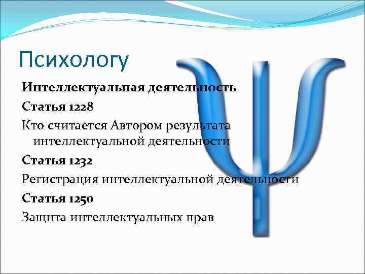 Психологу Интеллектуальная деятельность Статья 1228 Кто считается Автором результата интеллектуальной деятельности Статья 1232 Регистрация