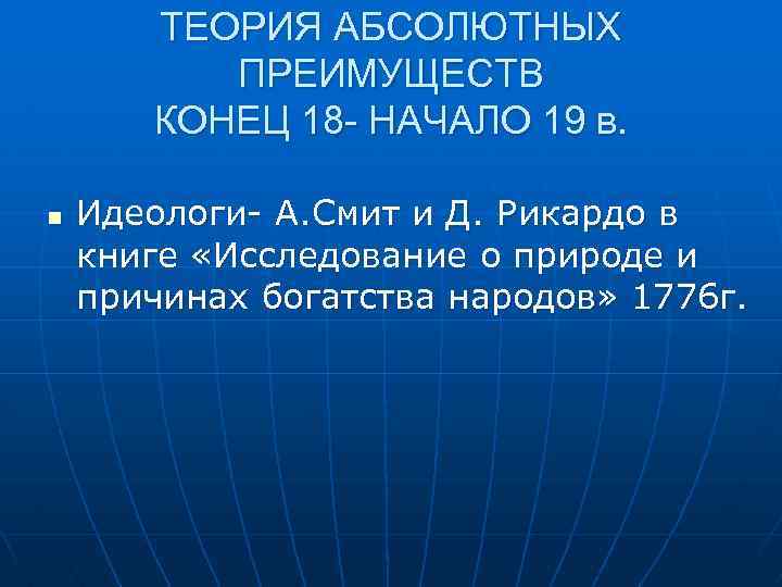 ТЕОРИЯ АБСОЛЮТНЫХ ПРЕИМУЩЕСТВ КОНЕЦ 18 - НАЧАЛО 19 в. n Идеологи- А. Смит и