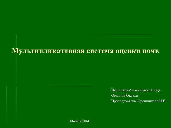 Мультипликативная система оценки почв Выполнила: магистрант I года, Осанина Оксана Преподаватель: Орешникова Н. В.