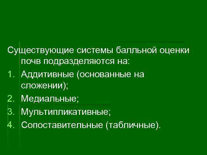 Существующие системы балльной оценки почв подразделяются на: 1. Аддитивные (основанные на сложении); 2. Медиальные;