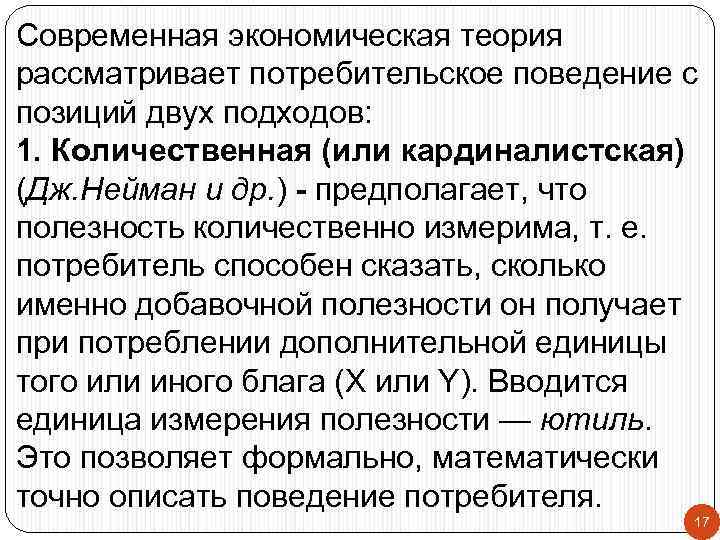 Современная экономическая теория рассматривает потребительское поведение с позиций двух подходов: 1. Количественная (или кардиналистская)