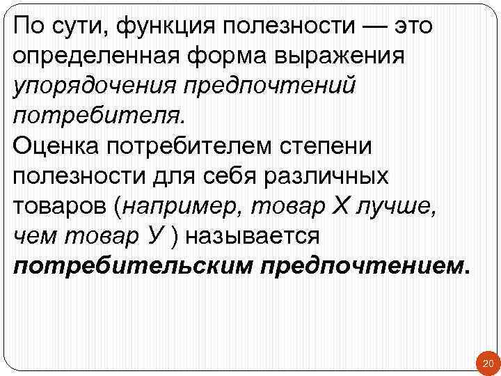 По сути, функция полезности — это определенная форма выражения упорядочения предпочтений потребителя. Оценка потребителем