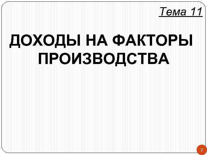 Тема 11 ДОХОДЫ НА ФАКТОРЫ ПРОИЗВОДСТВА 2 