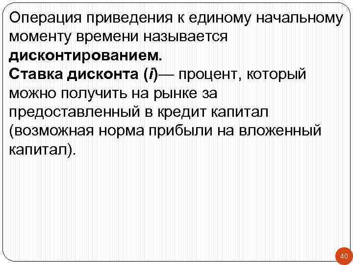 Операция приведения к единому начальному моменту времени называется дисконтированием. Ставка дисконта (i)— процент, который