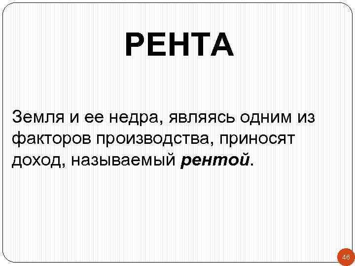 РЕНТА Земля и ее недра, являясь одним из факторов производства, приносят доход, называемый рентой.