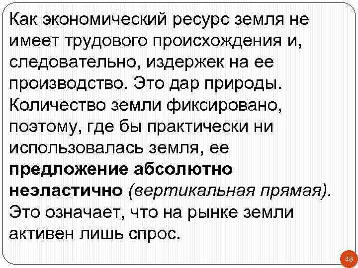 Как экономический ресурс земля не имеет трудового происхождения и, следовательно, издержек на ее производство.