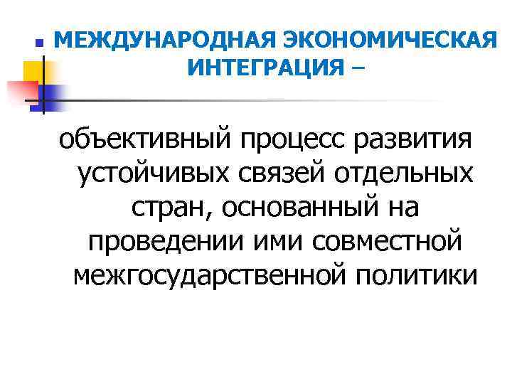 n МЕЖДУНАРОДНАЯ ЭКОНОМИЧЕСКАЯ ИНТЕГРАЦИЯ – объективный процесс развития устойчивых связей отдельных стран, основанный на