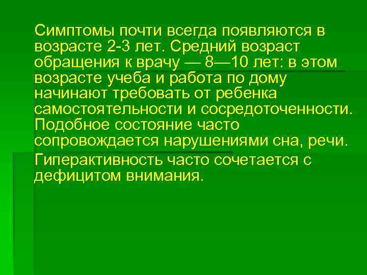 Симптомы почти всегда появляются в возрасте 2 -3 лет. Средний возраст обращения к врачу