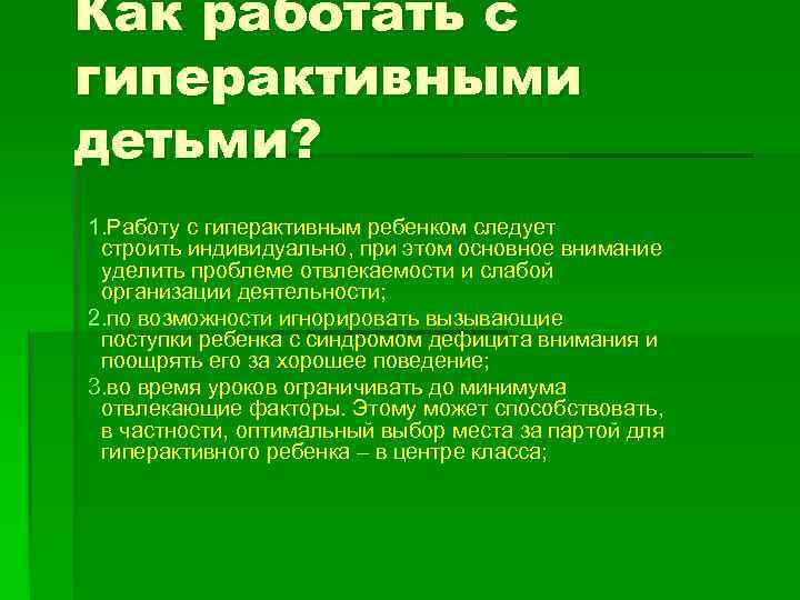 Как работать с гиперактивными детьми? 1. Работу с гиперактивным ребенком следует строить индивидуально, при