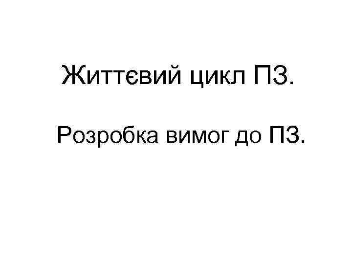 Життєвий цикл ПЗ. Розробка вимог до ПЗ. 