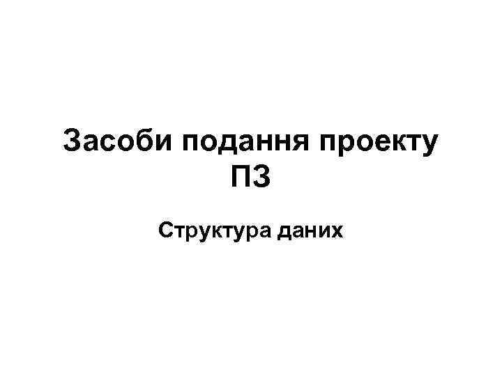 Засоби подання проекту ПЗ Структура даних 