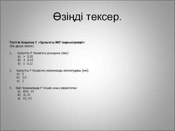 Өзіңді тексер. Тесттік бақылау I «Қалыпты ЭКГ параметрлері» (бір дұрыс жауап) 1. 2. 3.