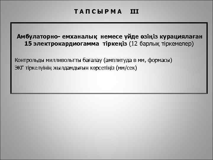 ТАПСЫРМА III Амбулаторно- емханалық немесе үйде өзіңіз курациялаған 15 электрокардиогамма тіркеңіз (12 барлық тіркемелер)
