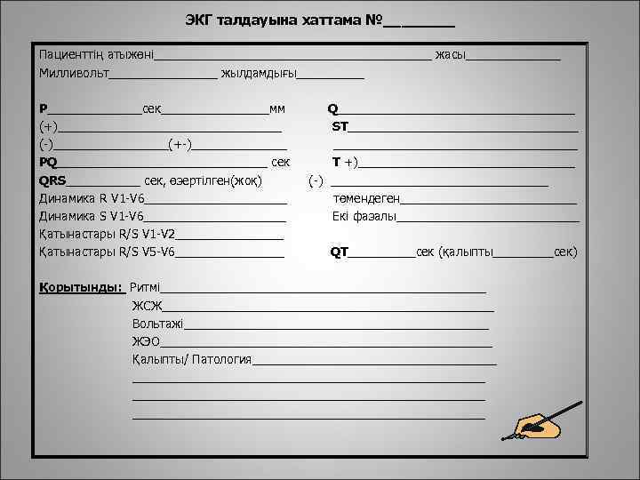 ЭКГ талдауына хаттама №____ Пациенттің атыжөні_____________________ жасы_______ Милливольт________ жылдамдығы_____ Р_______сек________мм (+)_________________ (-)_________(+-)_______ PQ________________ сек