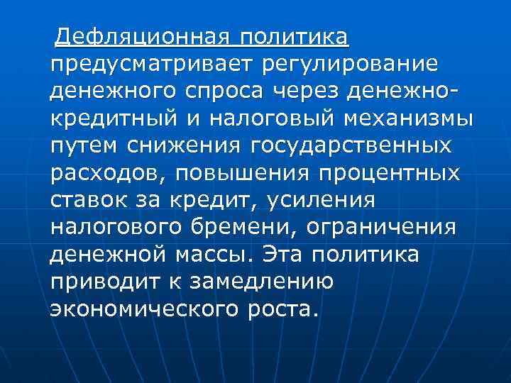 Дефляционная политика предусматривает регулирование денежного спроса через денежно кредитный и налоговый механизмы путем снижения