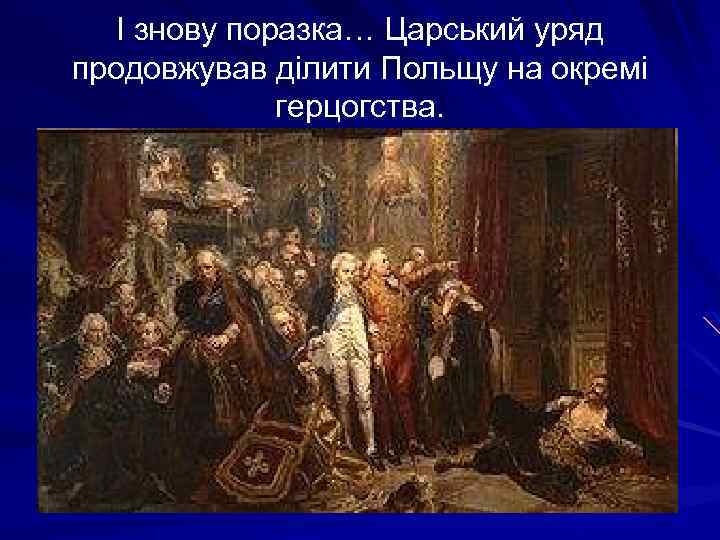 І знову поразка… Царський уряд продовжував ділити Польщу на окремі герцогства. 