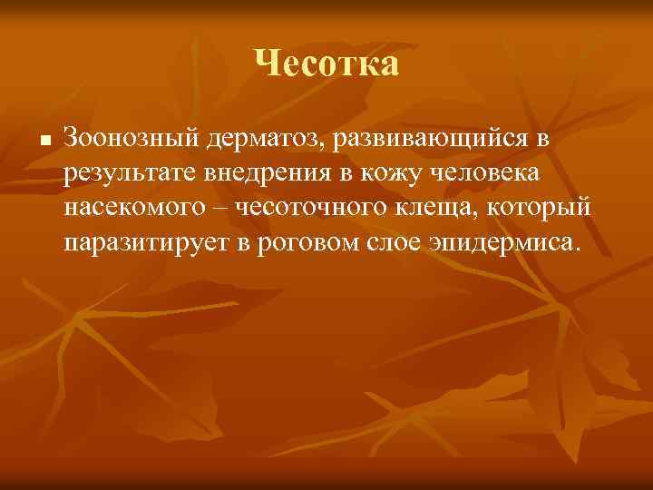 Чесотка n Зоонозный дерматоз, развивающийся в результате внедрения в кожу человека насекомого – чесоточного