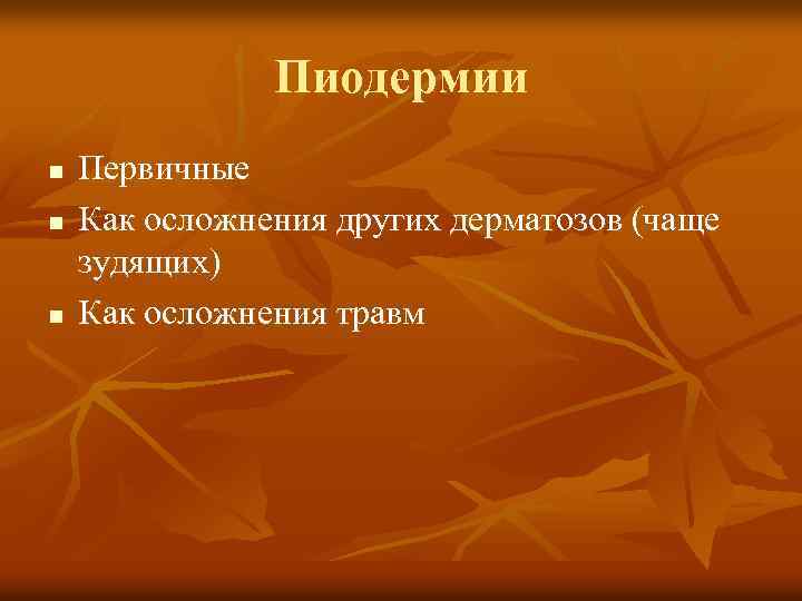 Пиодермии n n n Первичные Как осложнения других дерматозов (чаще зудящих) Как осложнения травм