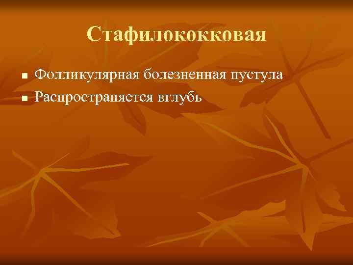 Стафилококковая n n Фолликулярная болезненная пустула Распространяется вглубь 