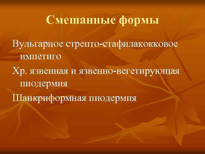 Смешанные формы Вульгарное стрепто-стафилакокковое импетиго Хр. язвенная и язвенно-вегетирующая пиодермия Шанкриформная пиодермия 