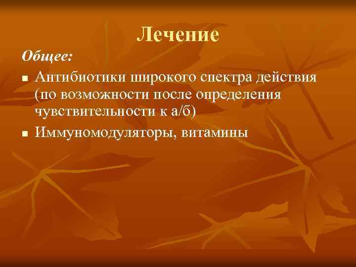 Лечение Общее: n Антибиотики широкого спектра действия (по возможности после определения чувствительности к а/б)