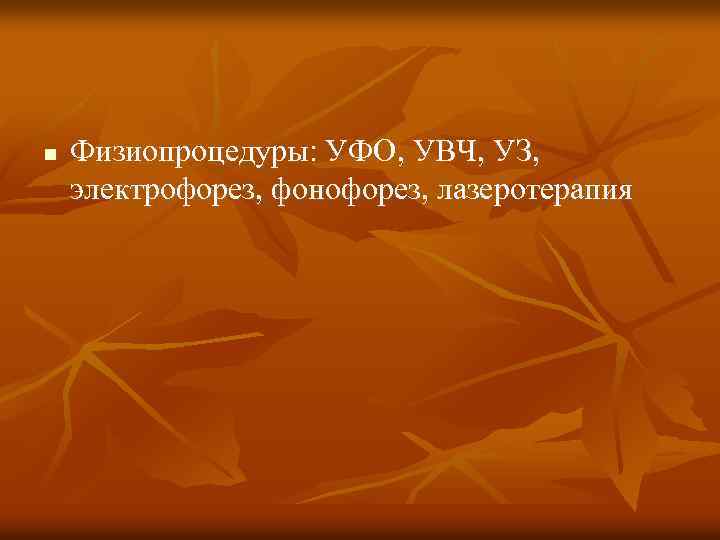 n Физиопроцедуры: УФО, УВЧ, УЗ, электрофорез, фонофорез, лазеротерапия 
