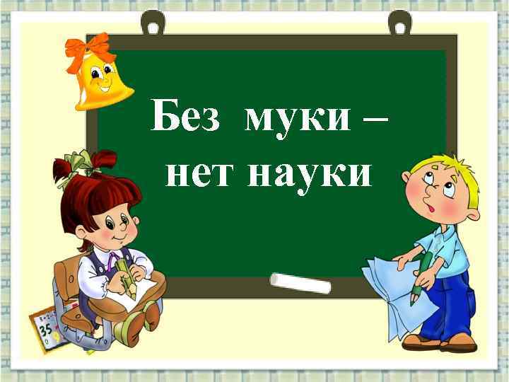 Без муки – нет науки 
