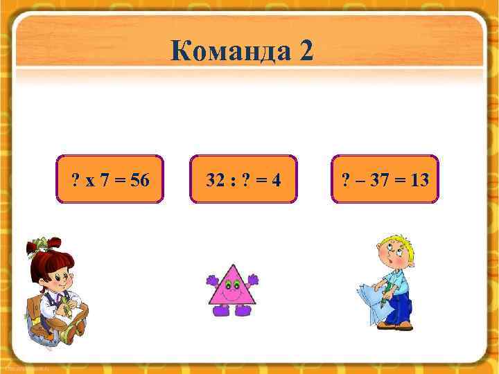 Команда 2 ? х 7 = 56 32 : ? = 4 ? –
