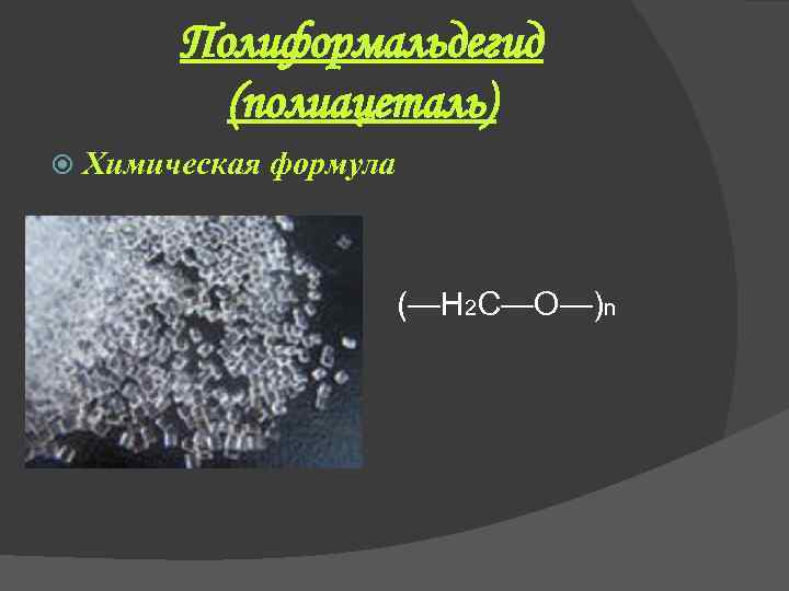 Полиформальдегид (полиацеталь) Химическая формула (—Н 2 С—О—)n 