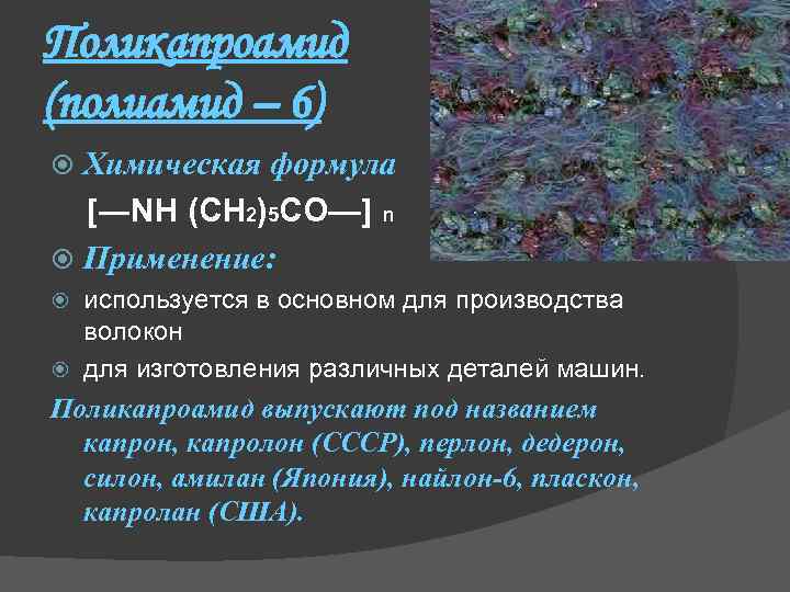 Поликапроамид (полиамид – 6) Химическая формула [―NH (CH 2)5 CO—] n Применение: используется в