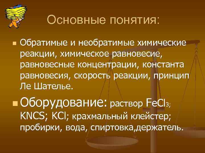 Основные понятия: n Обратимые и необратимые химические реакции, химическое равновесие, равновесные концентрации, константа равновесия,