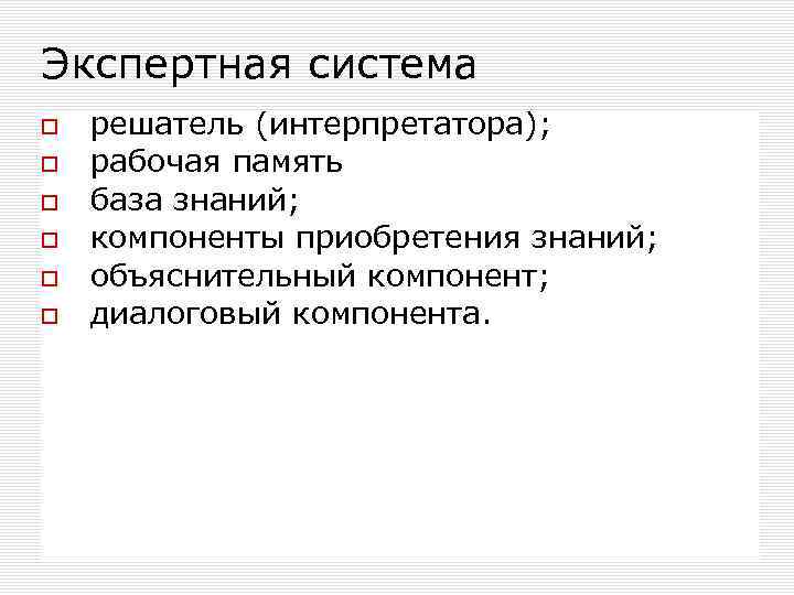 Экспертная система решатель (интерпретатора); рабочая память база знаний; компоненты приобретения знаний; объяснительный компонент; диалоговый