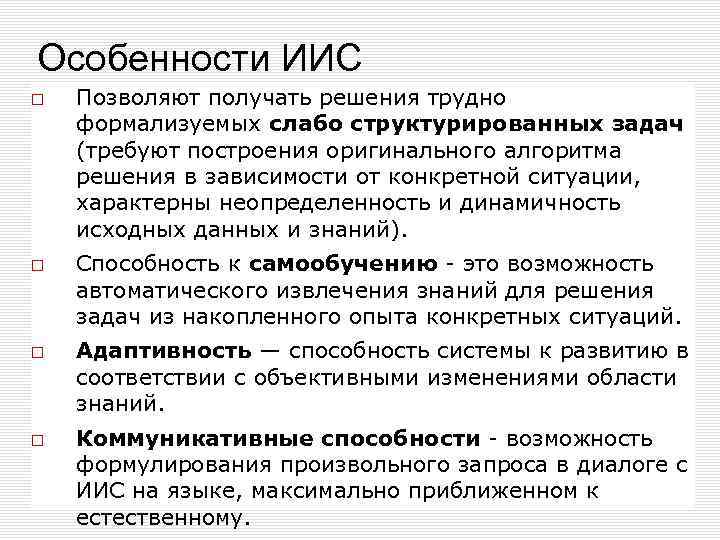 Особенности ИИС Позволяют получать решения трудно формализуемых слабо структурированных задач (требуют построения оригинального алгоритма