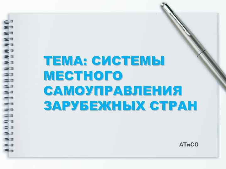 ТЕМА: СИСТЕМЫ МЕСТНОГО САМОУПРАВЛЕНИЯ ЗАРУБЕЖНЫХ СТРАН АТи. СО 