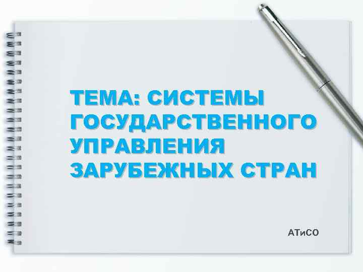 ТЕМА: СИСТЕМЫ ГОСУДАРСТВЕННОГО УПРАВЛЕНИЯ ЗАРУБЕЖНЫХ СТРАН АТи. СО 