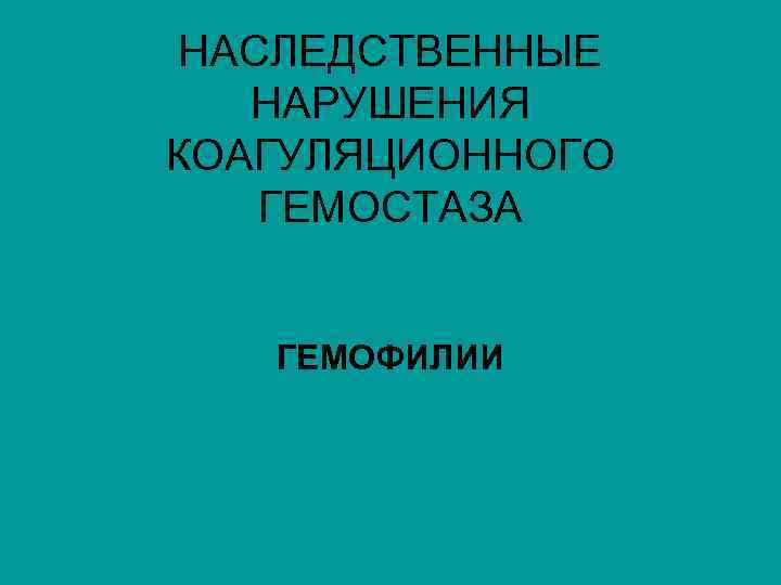 НАСЛЕДСТВЕННЫЕ НАРУШЕНИЯ КОАГУЛЯЦИОННОГО ГЕМОСТАЗА ГЕМОФИЛИИ 