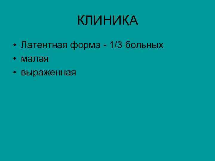 КЛИНИКА • Латентная форма - 1/3 больных • малая • выраженная 