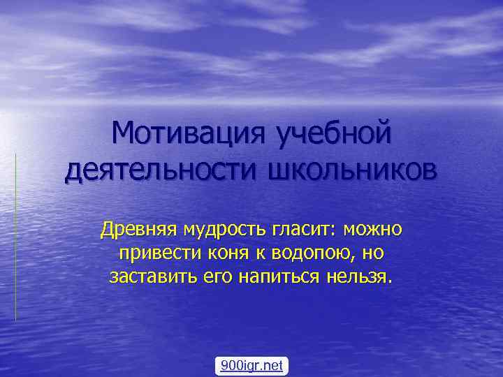 Мотивация учебной деятельности школьников Древняя мудрость гласит: можно привести коня к водопою, но заставить