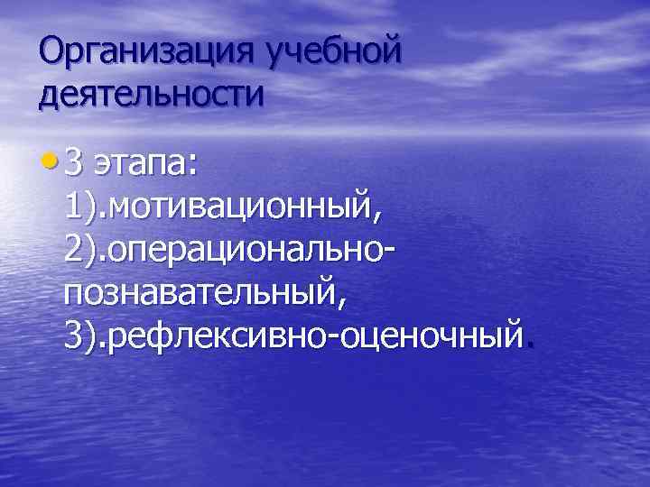 Организация учебной деятельности • 3 этапа: 1). мотивационный, 2). операциональнопознавательный, 3). рефлексивно-оценочный. 