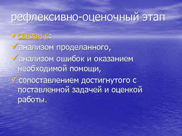 рефлексивно-оценочный этап • связан с: üанализом проделанного, üанализом ошибок и оказанием необходимой помощи, üсопоставлением