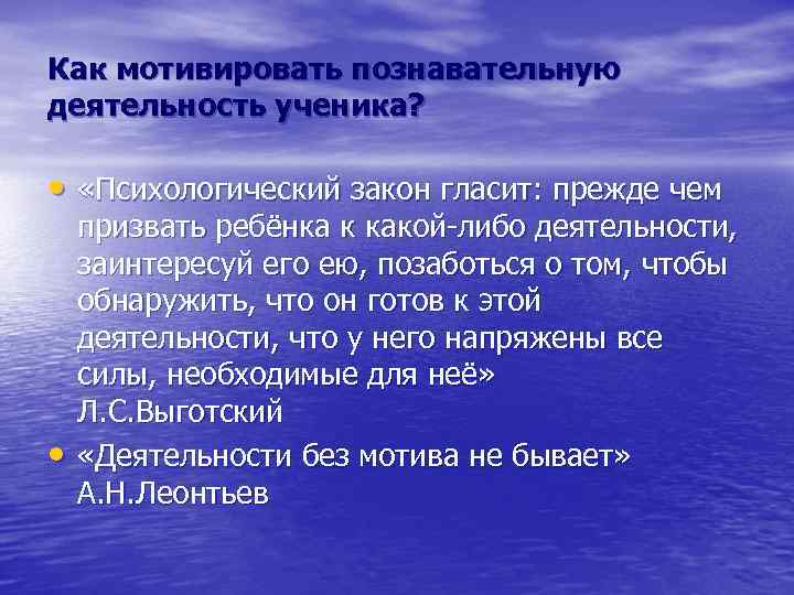 Как мотивировать познавательную деятельность ученика? • «Психологический закон гласит: прежде чем • призвать ребёнка