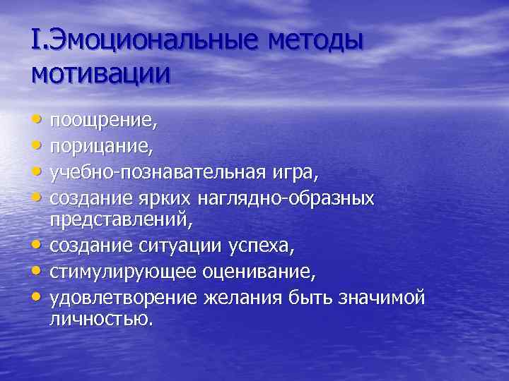 I. Эмоциональные методы мотивации • поощрение, • порицание, • учебно-познавательная игра, • создание ярких