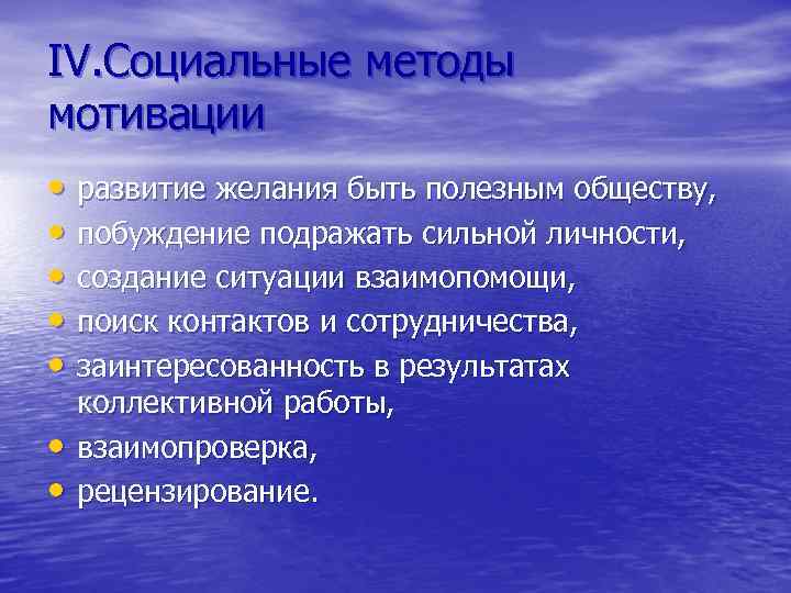 IV. Социальные методы мотивации • развитие желания быть полезным обществу, • побуждение подражать сильной