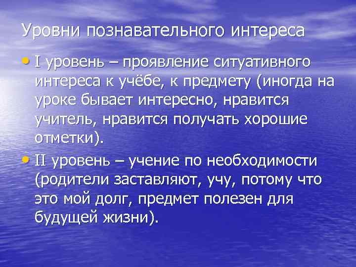 Уровни познавательного интереса • I уровень – проявление ситуативного интереса к учёбе, к предмету