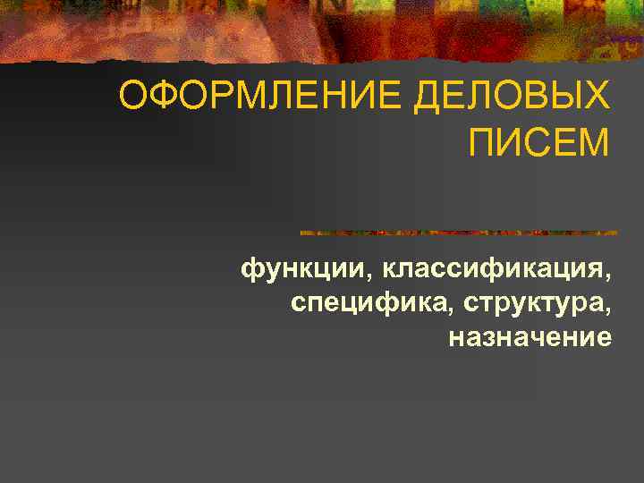 ОФОРМЛЕНИЕ ДЕЛОВЫХ ПИСЕМ функции, классификация, специфика, структура, назначение 