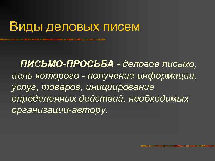 Виды деловых писем ПИСЬМО-ПРОСЬБА - деловое письмо, цель которого - получение информации, услуг, товаров,