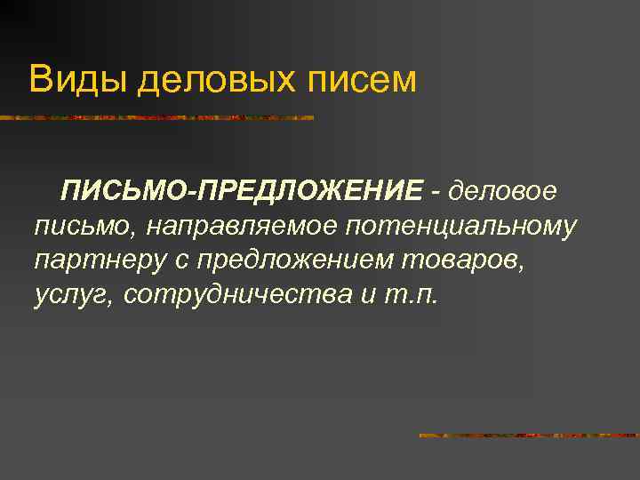 Виды деловых писем ПИСЬМО-ПРЕДЛОЖЕНИЕ - деловое письмо, направляемое потенциальному партнеру с предложением товаров, услуг,